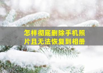 怎样彻底删除手机照片且无法恢复到相册