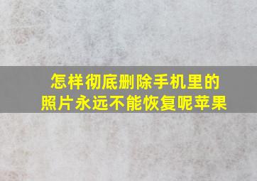 怎样彻底删除手机里的照片永远不能恢复呢苹果