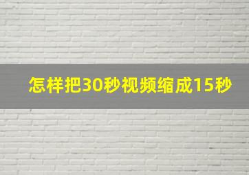 怎样把30秒视频缩成15秒