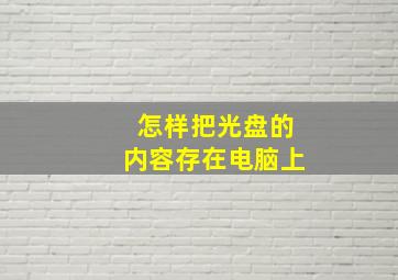 怎样把光盘的内容存在电脑上