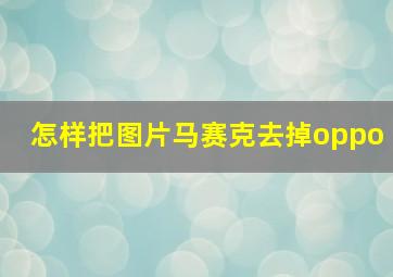 怎样把图片马赛克去掉oppo