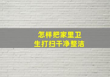 怎样把家里卫生打扫干净整洁