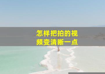 怎样把拍的视频变清晰一点