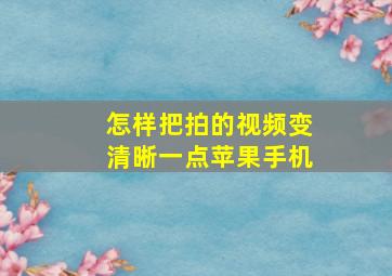 怎样把拍的视频变清晰一点苹果手机