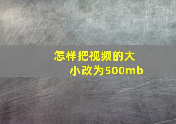 怎样把视频的大小改为500mb