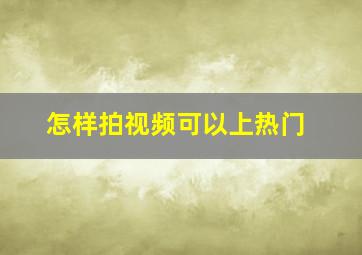 怎样拍视频可以上热门