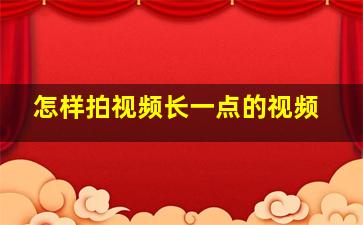 怎样拍视频长一点的视频