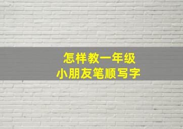 怎样教一年级小朋友笔顺写字