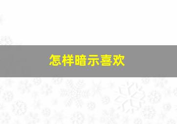 怎样暗示喜欢