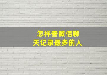 怎样查微信聊天记录最多的人