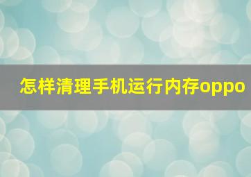 怎样清理手机运行内存oppo