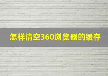 怎样清空360浏览器的缓存