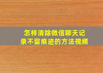 怎样清除微信聊天记录不留痕迹的方法视频