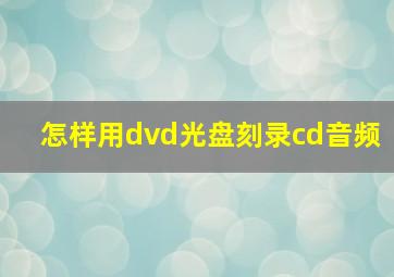 怎样用dvd光盘刻录cd音频