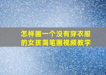 怎样画一个没有穿衣服的女孩简笔画视频教学