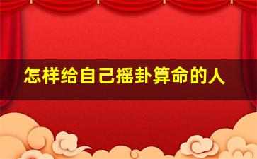 怎样给自己摇卦算命的人