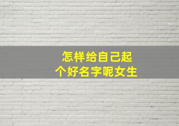 怎样给自己起个好名字呢女生