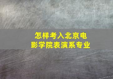 怎样考入北京电影学院表演系专业