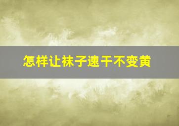 怎样让袜子速干不变黄