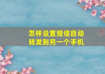 怎样设置短信自动转发到另一个手机