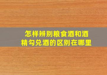 怎样辨别粮食酒和酒精勾兑酒的区别在哪里