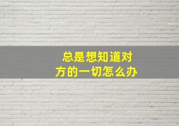 总是想知道对方的一切怎么办