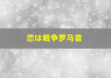 恋は戦争罗马音