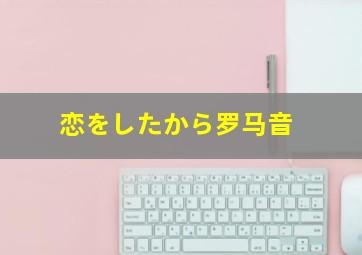 恋をしたから罗马音