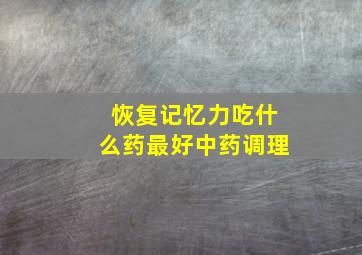 恢复记忆力吃什么药最好中药调理