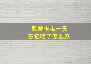 恩替卡韦一天忘记吃了怎么办