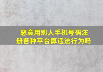 恶意用别人手机号码注册各种平台算违法行为吗