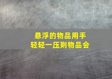 悬浮的物品用手轻轻一压则物品会