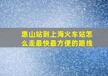 惠山站到上海火车站怎么走最快最方便的路线