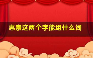 惠崇这两个字能组什么词