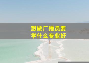 想做广播员要学什么专业好