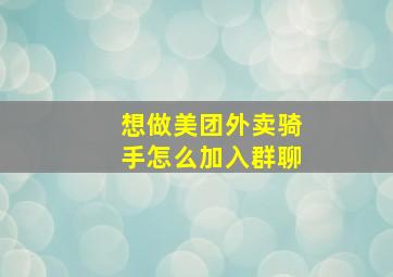 想做美团外卖骑手怎么加入群聊