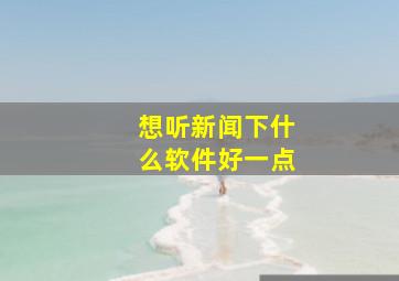 想听新闻下什么软件好一点