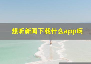 想听新闻下载什么app啊