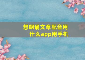 想朗诵文章配音用什么app用手机