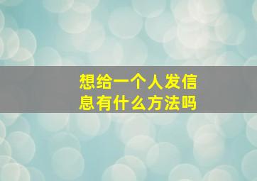 想给一个人发信息有什么方法吗