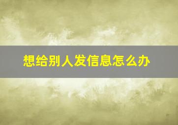 想给别人发信息怎么办