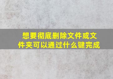 想要彻底删除文件或文件夹可以通过什么键完成