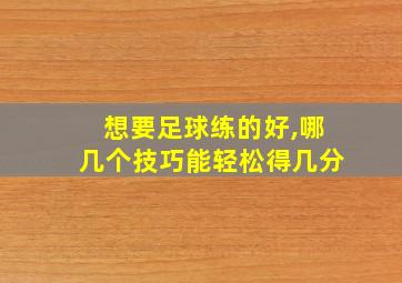 想要足球练的好,哪几个技巧能轻松得几分