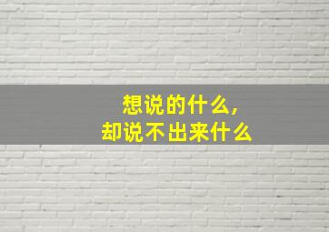 想说的什么,却说不出来什么