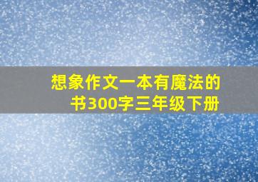 想象作文一本有魔法的书300字三年级下册