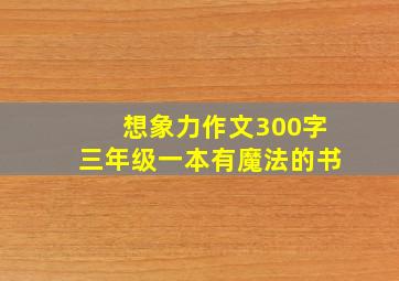 想象力作文300字三年级一本有魔法的书