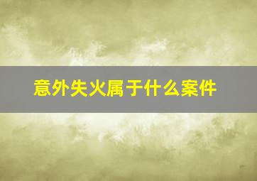 意外失火属于什么案件