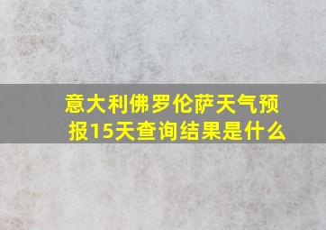 意大利佛罗伦萨天气预报15天查询结果是什么