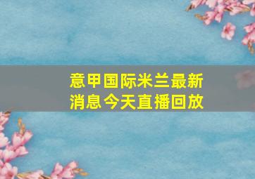 意甲国际米兰最新消息今天直播回放