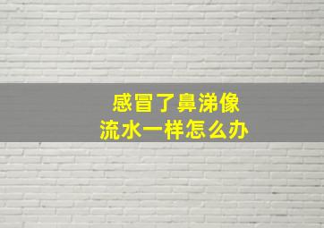 感冒了鼻涕像流水一样怎么办